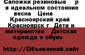 Сапожки резиновые 30 р. в идеальном состояние  весна › Цена ­ 300 - Красноярский край, Красноярск г. Дети и материнство » Детская одежда и обувь   